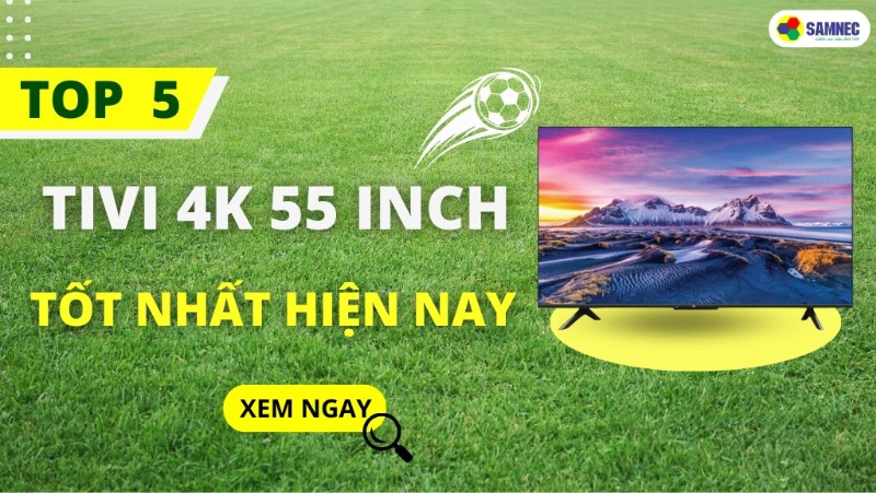 Top 5 tivi 4k 55 inch xem bóng đá siêu nét mùa Euro 2024