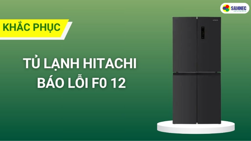 Nguyên nhân và cách khắc phục tủ lạnh Hitachi báo lỗi F0 12