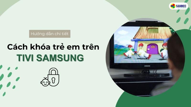 Hướng dẫn cách khóa trẻ em trên tivi Samsung đơn giản, nhanh chóng