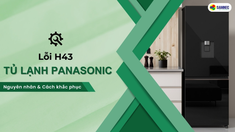 Bật mí 3 cách khắc phục lỗi H43 tủ lạnh Panasonic đơn giản, hiệu quả