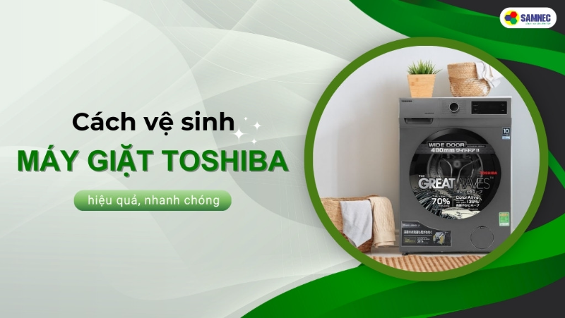 Mách bạn cách vệ sinh máy giặt Toshiba hiệu quả, nhanh chóng tại nhà