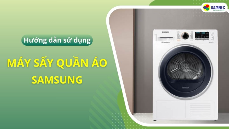 Cách sử dụng máy sấy quần áo Samsung hiệu quả, an toàn