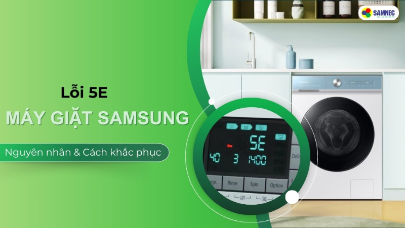 Gợi ý 3 bước khắc phục lỗi 5E máy giặt Samsung hiệu quả, nhanh chóng