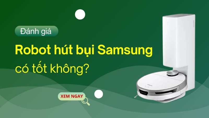 Robot hút bụi Samsung có tốt không?  Đánh giá chi tiết