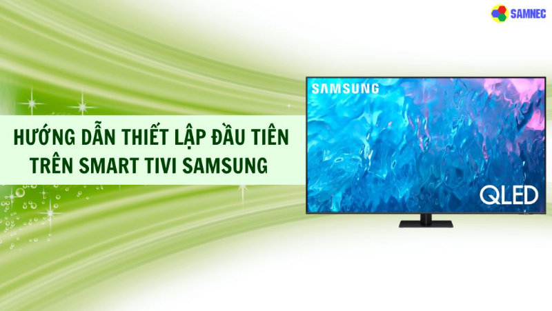 Các bước thiết lập đầu tiên trên Smart tivi Samsung chi tiết