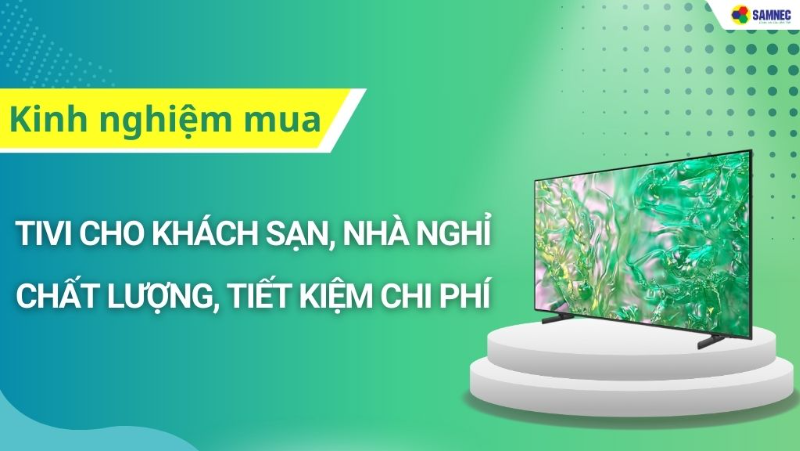 Kinh nghiệm chọn mua tivi cho nhà nghỉ, khách sạn chất lượng
