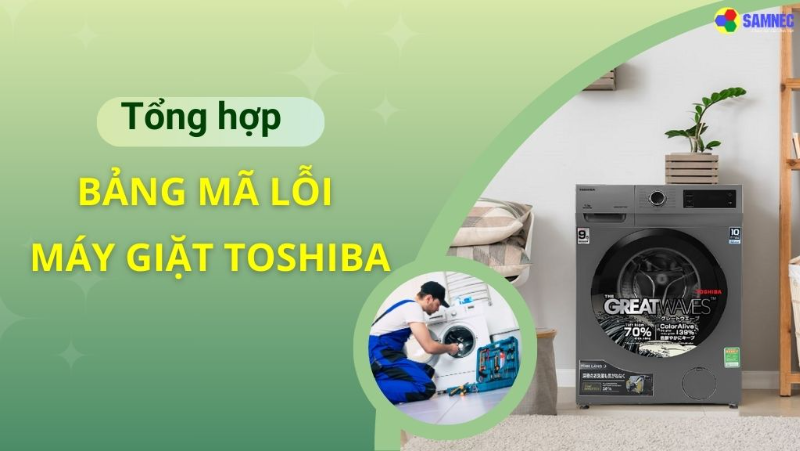 Bảng mã lỗi máy giặt Toshiba và cách khắc phục chi tiết nhất