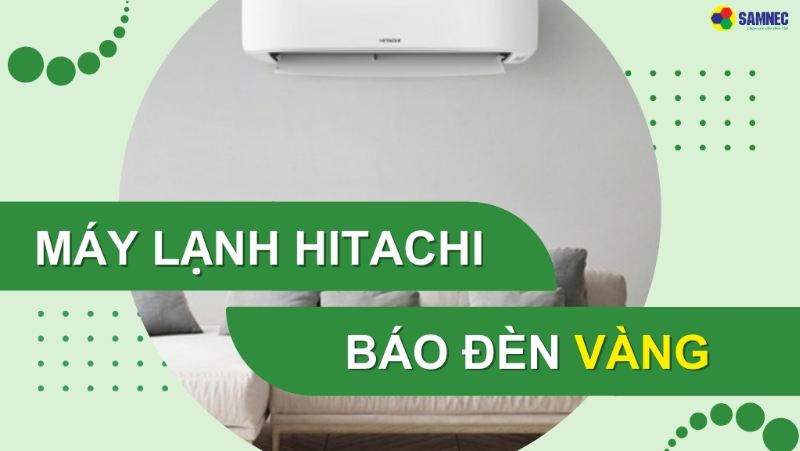 Phải làm gì khi máy lạnh Hitachi báo đèn vàng? Nguyên nhân và Cách khắc phục