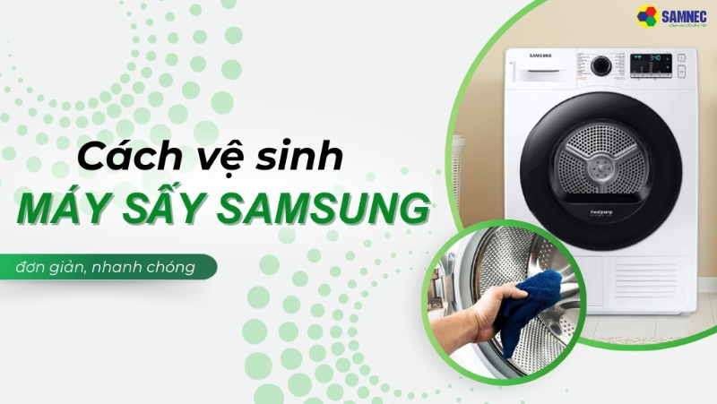 Mách bạn cách vệ sinh máy sấy Samsung đơn giản, hiệu quả ngay tại nhà