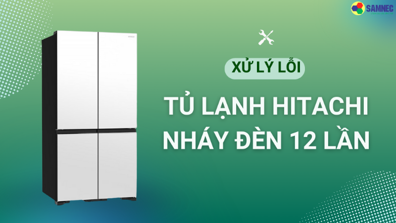 Khắc phục tủ lạnh Hitachi nháy đèn 12 lần nhanh chóng, hiệu quả