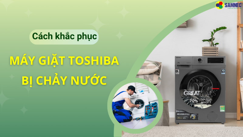Cách khắc phục máy giặt Toshiba bị chảy nước đơn giản