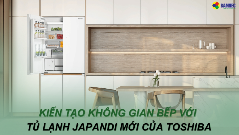 Kiến tạo không gian bếp tối giản, đa tiện ích với tủ lạnh JAPANDi mới của Toshiba 