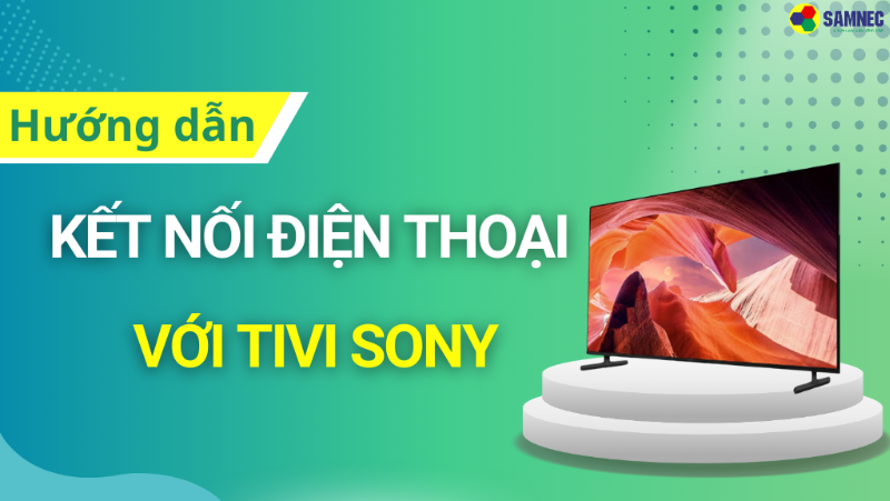 Hướng dẫn cách kết nối điện thoại với tivi Sony nhanh chóng