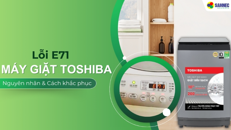 Hé lộ 5 nguyên nhân và cách xử lý lỗi E71 máy giặt Toshiba hiệu quả tại nhà