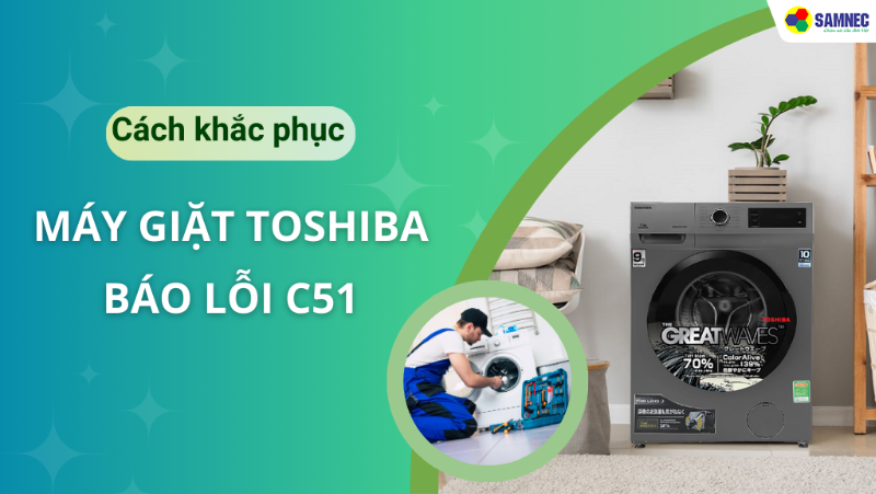 Nguyên nhân & cách khắc phục máy giặt Toshiba báo lỗi C51
