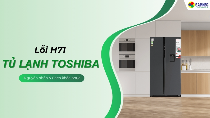Gợi ý 4 cách khắc phục lỗi H71 tủ lạnh Toshiba hiệu quả, nhanh chóng