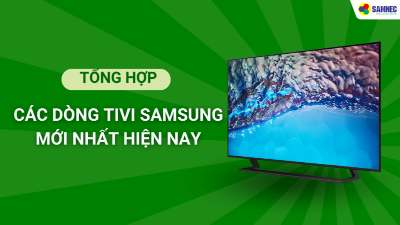 Tìm hiểu chi tiết các dòng tivi Samsung tốt nhất hiện nay