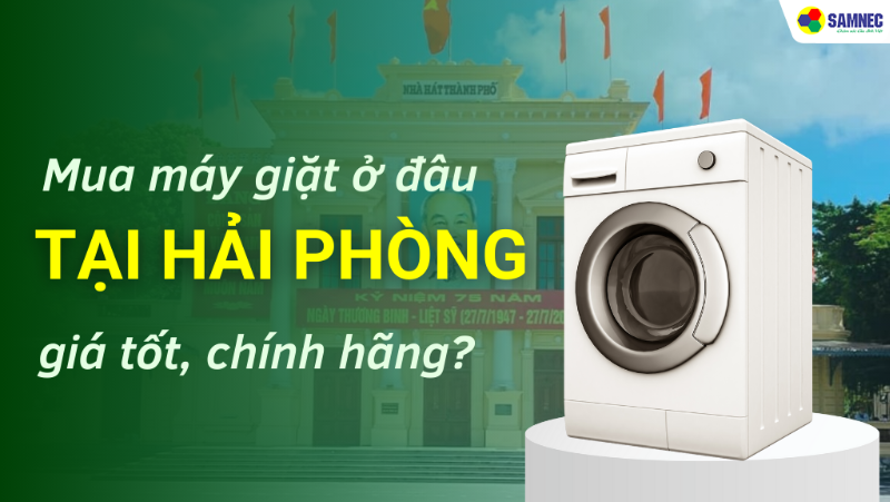 Mua máy giặt ở đâu Hải Phòng chính hãng, giá tốt?