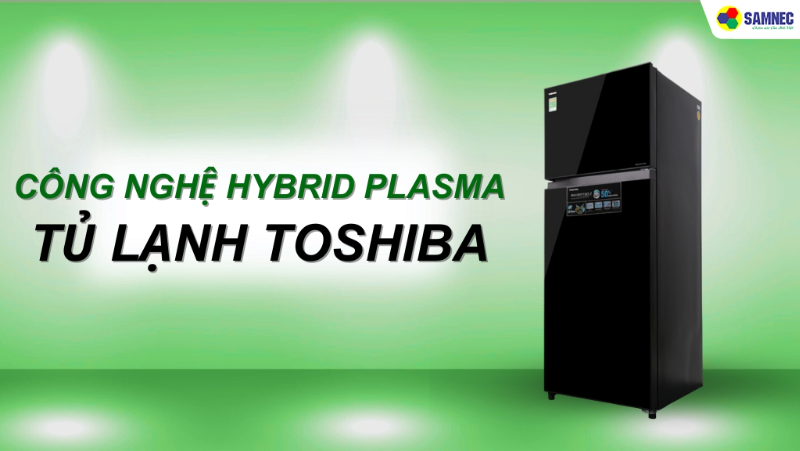 Tìm hiểu công nghệ Hybrid Plasma tủ lạnh Toshiba có gì đặc biệt? 
