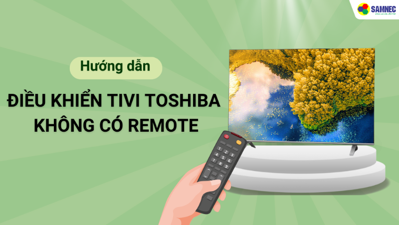 Chi tiết cách mở tivi Toshiba không cần remote?