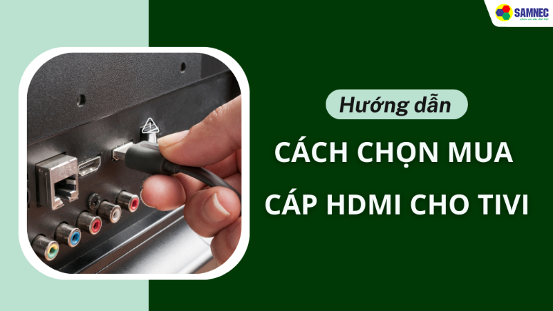 Cách chọn mua cáp HDMI cho tivi: Hướng dẫn chi tiết và chuẩn nhất