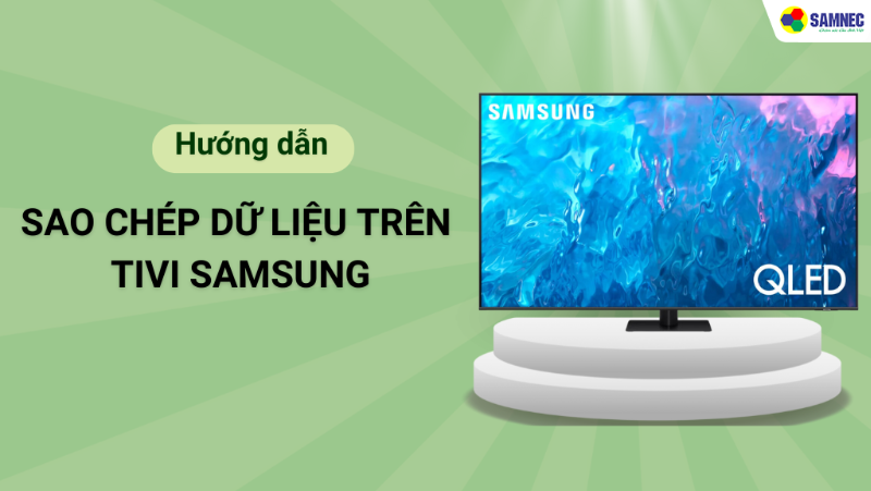 Cách sao chép dữ liệu trên tivi Samsung đơn giản, nhanh chóng