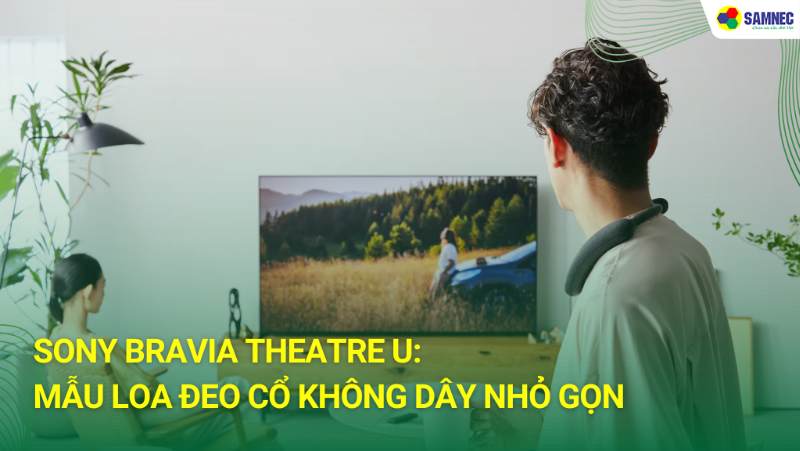  Sony BRAVIA Theatre U: Mẫu loa đeo cổ không dây nhỏ gọn