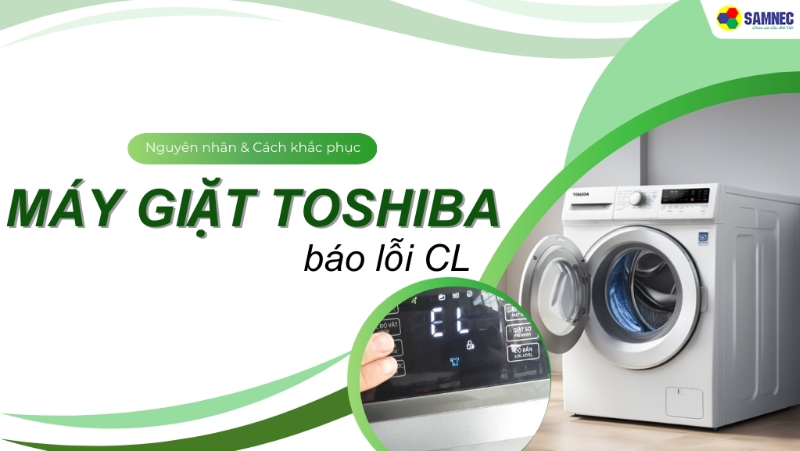 Máy giặt Toshiba báo lỗi CL: Nguyên nhân và cách khắc phục đơn giản tại nhà