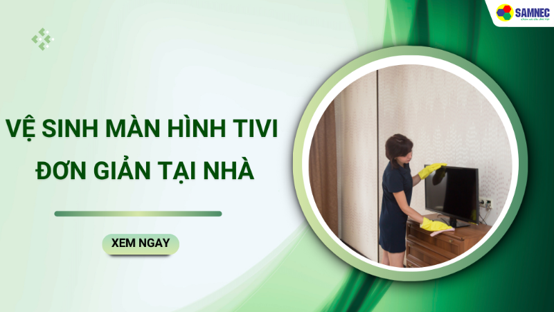 Cách vệ sinh màn hình tivi đúng cách, dễ thực hiện tại nhà