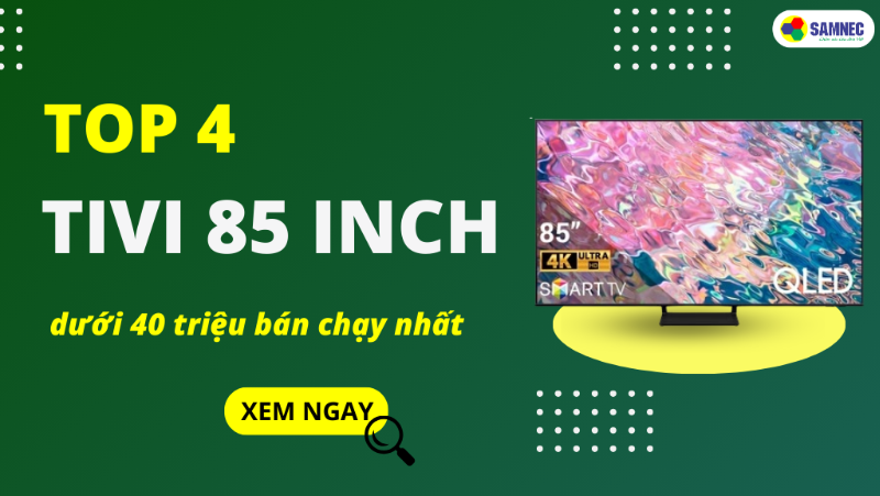Top 4 tivi Samsung 85 inch dưới 40 triệu đáng mua nhất 2025