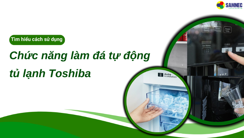 Khám phá chức năng làm đá tự động tủ lạnh Toshiba chi tiết nhất