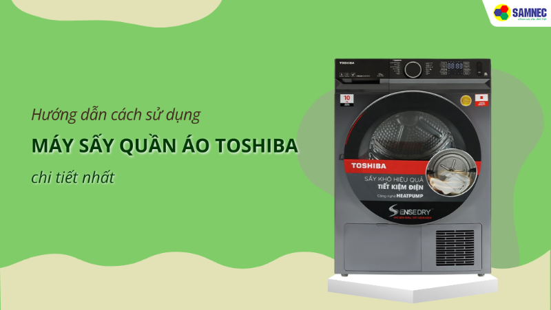 Cách sử dụng máy sấy quần áo Toshiba đơn giản, chi tiết nhất
