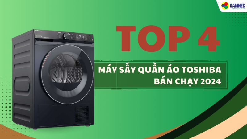 Hé lộ TOP 4 máy sấy quần áo Toshiba bán chạy 2024 tại SAMNEC