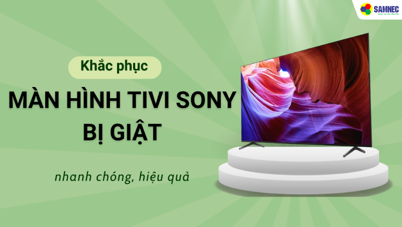 Khắc phục nhanh chóng màn hình tivi Sony bị giật