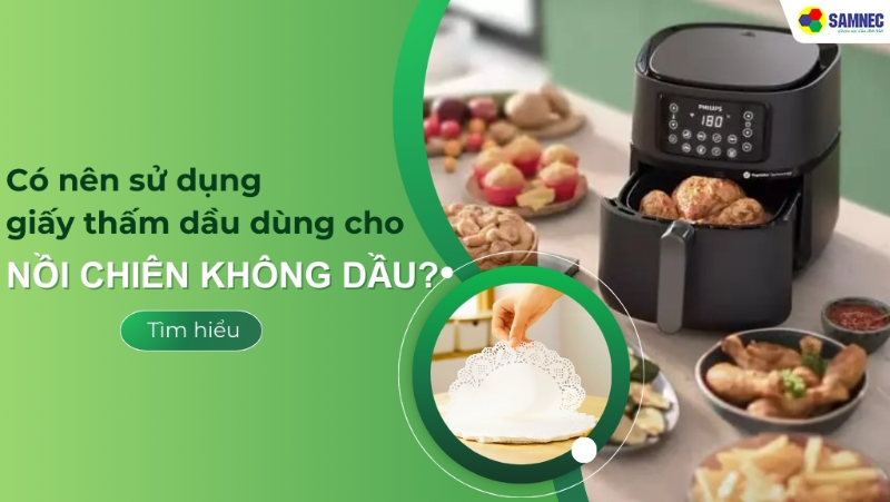 Giải đáp: Có nên sử dụng giấy thấm dầu dùng cho nồi chiên không dầu không?