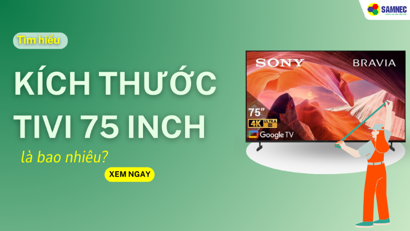 Kích thước tivi 75 inch là bao nhiêu?  Chọn TV phù hợp với không gian nhà bạn