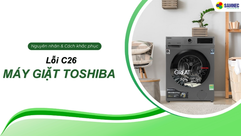 Nguyên nhân và cách khắc phục lỗi C26 máy giặt Toshiba hiệu quả