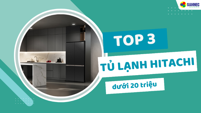 Gợi ý top 3 tủ lạnh Hitachi dưới 20 triệu đáng mua nhất hiện nay 