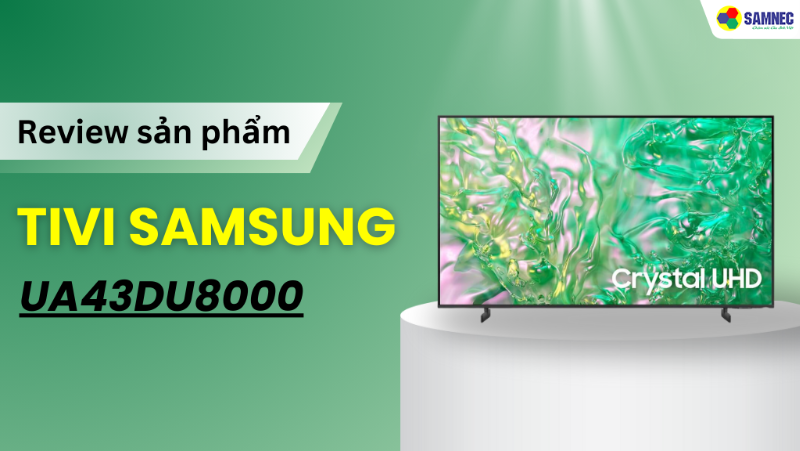 Đánh giá chi tiết Tivi Samsung UA43DU8000KXXV: Tivi chất lượng, giá tốt