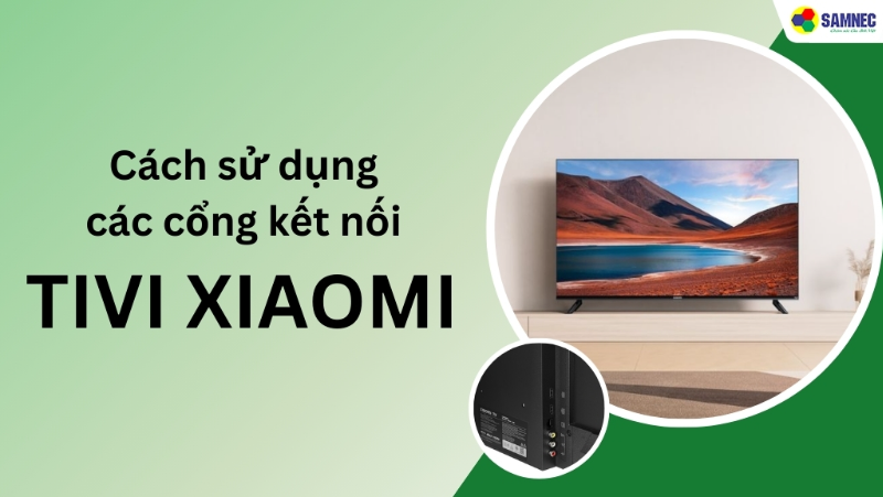 Hướng dẫn chi tiết cách sử dụng các cổng kết nối tivi Xiaomi cực đơn giản