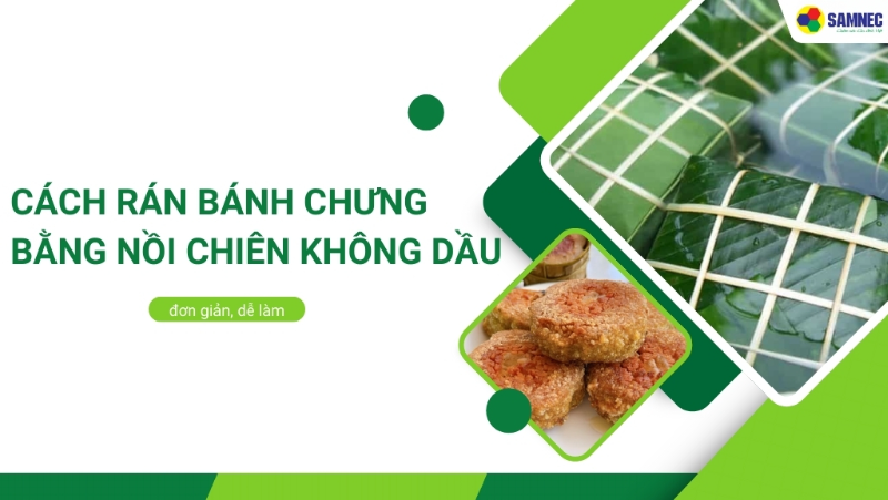 Mách bạn cách rán bánh chưng bằng nồi chiên không dầu siêu ngon tại nhà