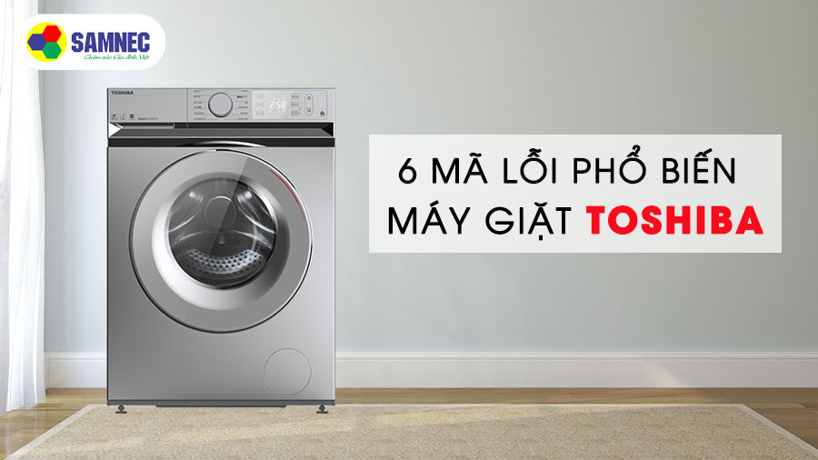6 mã lỗi phổ biến ở máy giặt Toshiba. Nguyên nhân và cách khắc phục