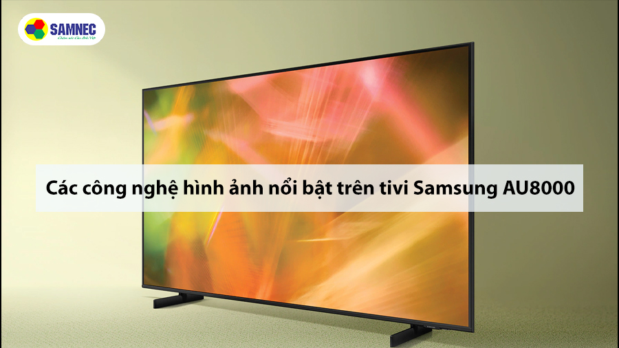 Các công nghệ hình ảnh nổi bật trên tivi Samsung AU8000