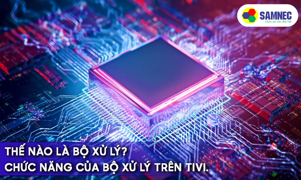Tổng hợp các bộ xử lý trên Smart Tivi Samsung