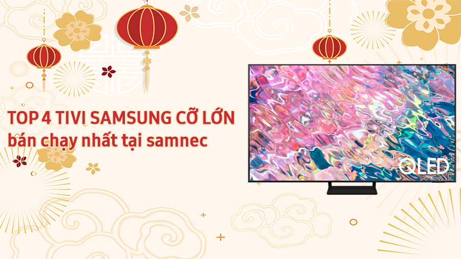 Top 4 Tivi Samsung cỡ lớn bán chạy nhất tại SAMNEC