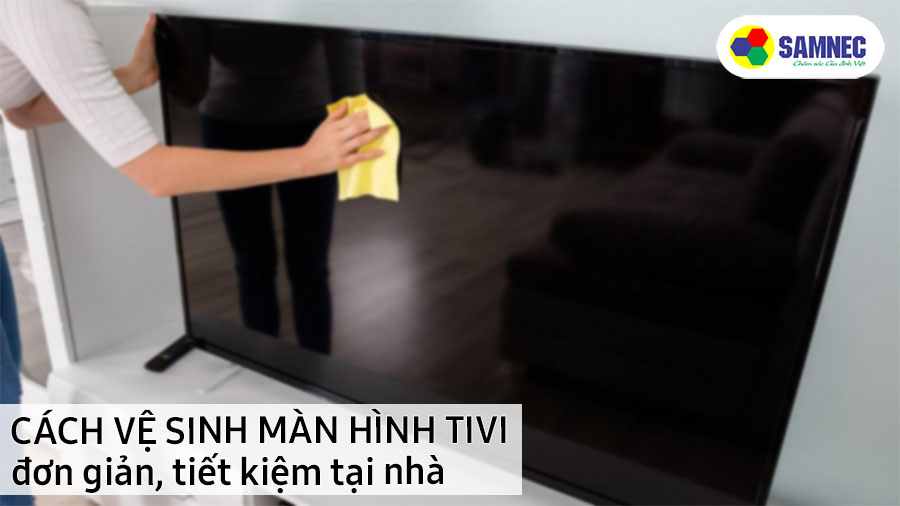 Cách vệ sinh màn hình tivi đơn giản, tiết kiệm tại nhà