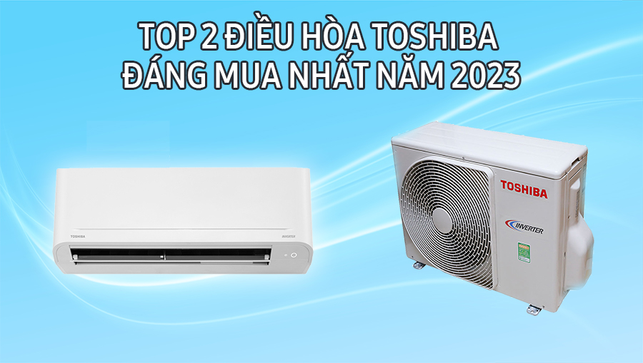 Top 2 điều hòa Toshiba đáng mua nhất năm 2023